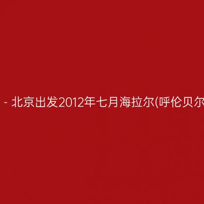 一路向北 - 北京出发2012年七月海拉尔(呼伦贝尔大草原）